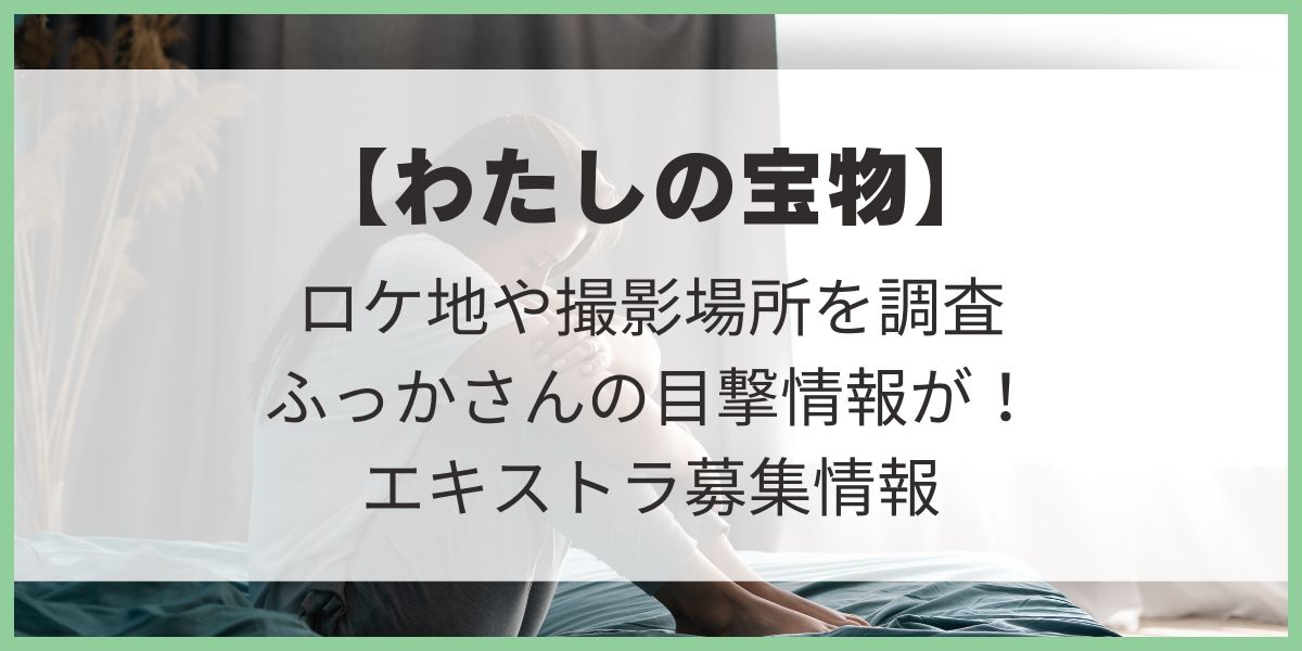 わたしの宝物　ロケ地　撮影場所　目撃情報　深澤辰哉　田中圭　松本若菜　エキストラ