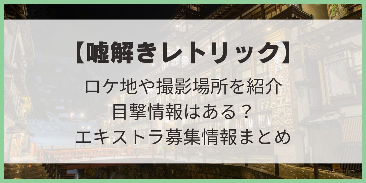 嘘解きレトリック　ロケ地　撮影場所 　目撃情報　エキストラ