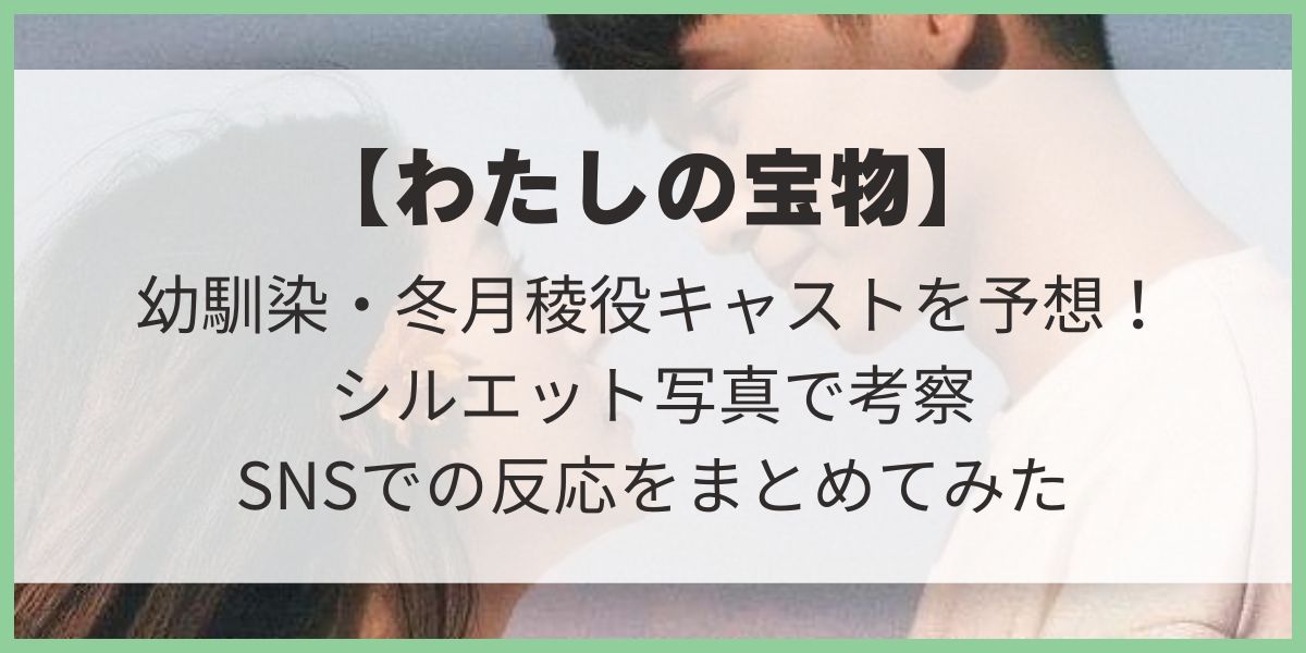 わたしの宝物 キャスト 予想 幼馴染役 愛した彼