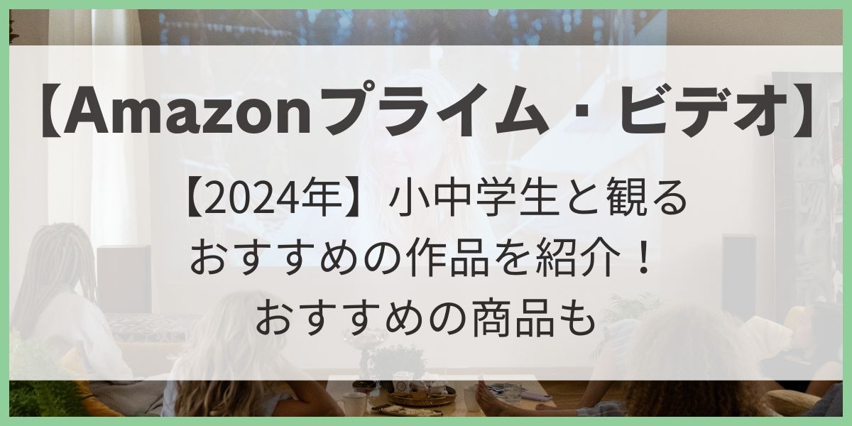 Amazonプライム・ビデオ　おすすめ　小学生　中学生　子供と観る　映画　2024年