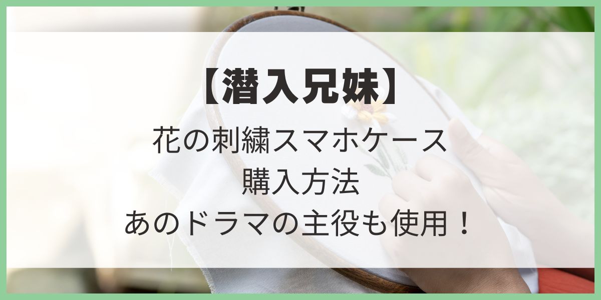 潜入兄妹　わたしをもらって　森川　久保田紗友　花の刺繍　スマホケース　プログラマー　白川杏奈　使用