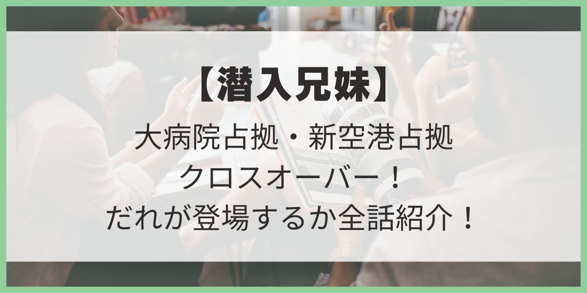 潜入兄妹　大病院占拠　新空港占拠　クロスオーバー　登場人物　ぐんぴぃ　志摩　駿河紗季　和泉管理官　呉城久美