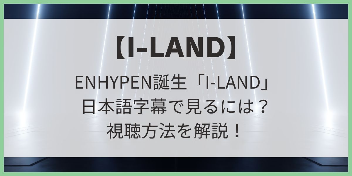 ENHYPEN誕生「I-LAND」日本語字幕で見るには？視聴方法を解説！