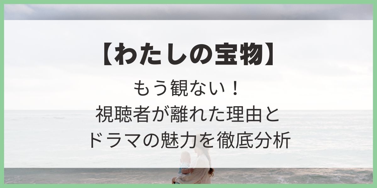 わたしの宝物　視聴者が離れた理由　魅力を分析　神崎美羽　神崎宏樹　冬月稜