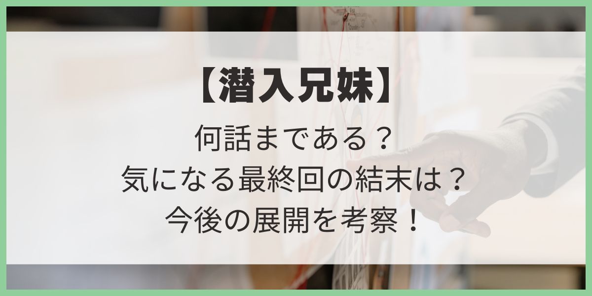 【潜入兄妹】全何話で最終回の結末はどうなる？視聴者の予想から今後の展開を考察！