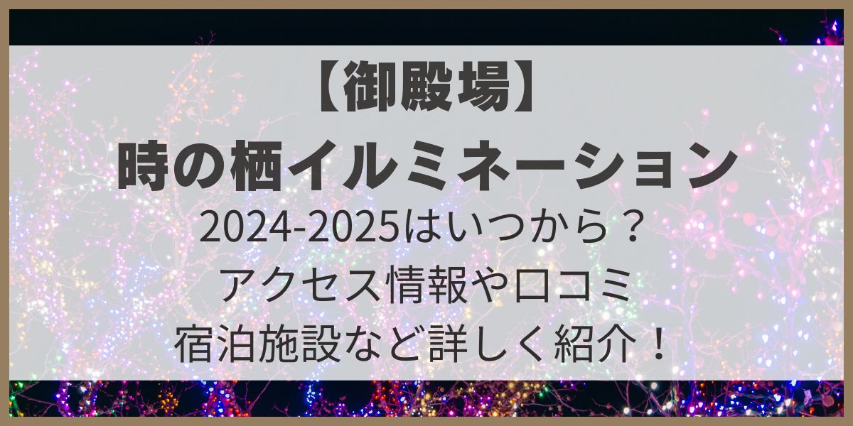 静岡　イルミネーション　時の栖イルミネーション　2024-2025　開催期間　点灯時間　駐車場　アクセス情報　宿泊施設　口コミ　イベント　ダンスショー　