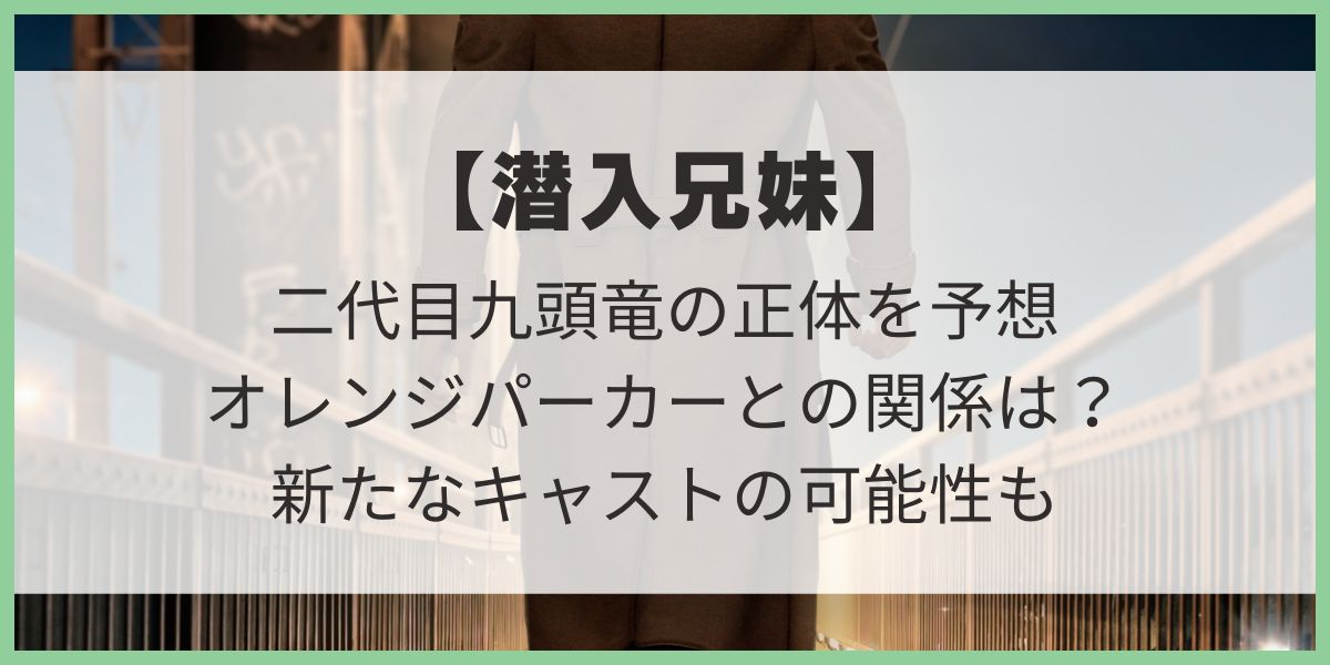 二代目九頭竜の正体を予想【潜入兄妹】オレンジパーカーとの関係は？どんな人物？考察 入間　父渡良瀬貴司　岩木泰造