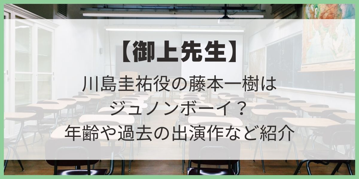 【御上先生】川島圭祐役の藤本一樹は何歳？年齢や出身地、出演作など詳しく紹介！　ジュノンボーイ　福岡県出身　20歳