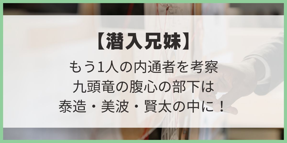 もう1人の内通者を考察【潜入兄妹】九頭竜の腹心の部下はだれ？泰造・美波・賢太の中に！