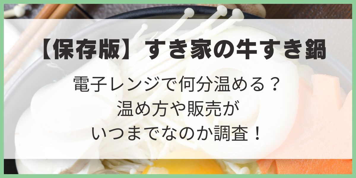 【保存版】すき家の牛すき鍋 電子レンジ可能容器　温め方　加熱時間　販売はいつからいつまて