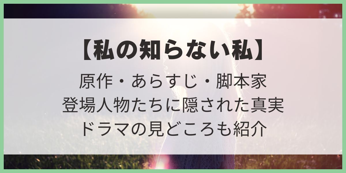 ネタバレ【私の知らない私】原作・あらすじ/登場人物たちに隠された真実を考察！ドラマの見どころも紹介